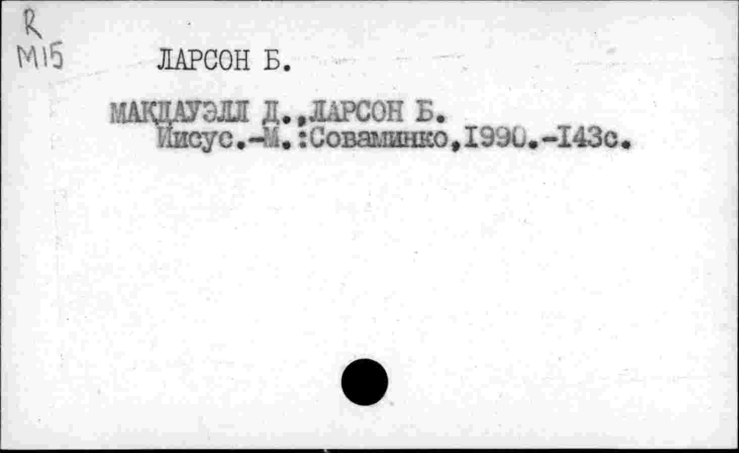 ﻿ЛАРСОН Б.
ДАУЭЛЛ Д. .ЛАРСОН Б.
Иисус.-М.:Соваминко,1990.-143с